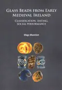 Skleněné korálky z raně středověkého Irska: Vychytávky z Irska: klasifikace, datování, společenské vystupování - Glass Beads from Early Medieval Ireland: Classification, Dating, Social Performance