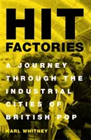 Továrny na hity: Cesta po průmyslových městech britského popu - Hit Factories: A Journey Through the Industrial Cities of British Pop