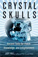 Křišťálové lebky: Křišťálové krystaly: prastaré nástroje pro mír, poznání a osvícení - Crystal Skulls: Ancient Tools for Peace, Knowledge, and Enlightenment