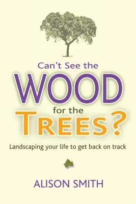 Nevidíte pro stromy dřevo?: Nevidíte stromy v lese - jak se dostat zpět na správnou cestu? - Can't See the Wood for the Trees?: Landscaping Your Life to Get Back on Track