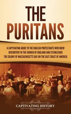 Puritáni: Poutavý průvodce po anglických protestantech, kteří v anglikánské církvi vzbudili nespokojenost a založili masarykovskou církev. - The Puritans: A Captivating Guide to the English Protestants Who Grew Discontent in the Church of England and Established the Massac