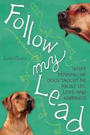 Následujte mě: Výcvik mých psů mě naučil o životě, lásce a štěstí: Jak na to? - Follow My Lead: What Training My Dogs Taught Me about Life, Love, and Happiness