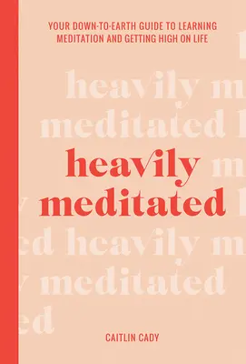 Těžce zamyšlený: Vydání knihy: Váš přízemní průvodce, jak se naučit meditovat a dostat se do životní pohody - Heavily Meditated: Your Down-To-Earth Guide to Learning Meditation and Getting High on Life