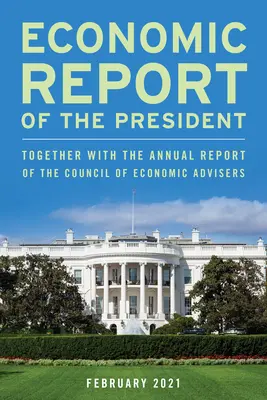 Ekonomická zpráva prezidenta, leden 2021: Společně s výroční zprávou Rady ekonomických poradců - Economic Report of the President, January 2021: Together with the Annual Report of the Council of Economic Advisers