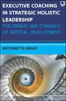 Koučování vedoucích pracovníků v oblasti strategického holistického vedení: Hnací síly a dynamika vertikálního rozvoje - Executive Coaching in Strategic Holistic Leadership: The Drivers and Dynamics of Vertical Development