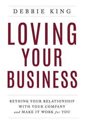 Láska k vašemu podnikání: Přehodnoťte svůj vztah k firmě a přimějte ji pracovat pro vás - Loving Your Business: Rethink Your Relationship with Your Company and Make it Work for You