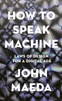 Jak mluví stroj - Zákony designu pro digitální věk - How to Speak Machine - Laws of Design for a Digital Age