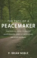 Cesta mírotvorce: Cesta mírotvorce: biblický průvodce zdravými vztahy, řešením konfliktů a životem v míru. - The Path of a Peacemaker: Your Biblical Guide to Healthy Relationships, Conflict Resolution, and a Life of Peace