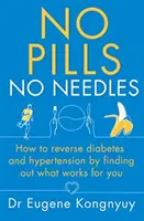 Žádné pilulky, žádné jehly - Jak zvrátit cukrovku a hypertenzi tím, že zjistíte, co na vás funguje - No Pills, No Needles - How to reverse diabetes and hypertension by finding out what works for you