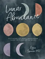 Měsíční hojnost: Pěstování radosti, klidu a cílevědomosti pomocí fází Měsíce - Lunar Abundance: Cultivating Joy, Peace, and Purpose Using the Phases of the Moon