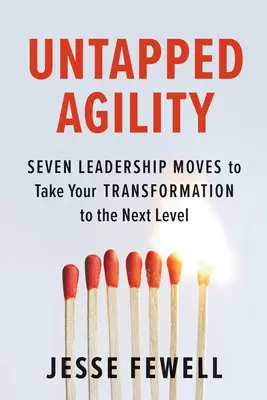 Nevyužitá hbitost: Vychytralost: Sedm vůdčích kroků, které posunou vaši transformaci na vyšší úroveň - Untapped Agility: Seven Leadership Moves to Take Your Transformation to the Next Level