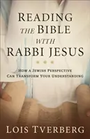 Čtení Bible s rabínem Ježíšem: Jak může židovská perspektiva změnit vaše chápání. - Reading the Bible with Rabbi Jesus: How a Jewish Perspective Can Transform Your Understanding