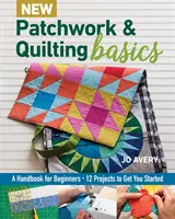 Nové základy patchworku a quiltování: Příručka pro začátečníky - 12 projektů, které vám pomohou začít. - New Patchwork & Quilting Basics: A Handbook for Beginners - 12 Projects to Get You Started