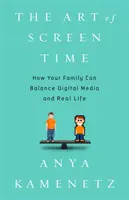 Umění trávit čas u obrazovky: Jak může vaše rodina najít rovnováhu mezi digitálními médii a skutečným životem - The Art of Screen Time: How Your Family Can Balance Digital Media and Real Life