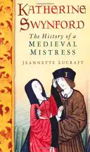 Katherine Swynfordová: Dějiny středověké paní - Katherine Swynford: The History of a Medieval Mistress