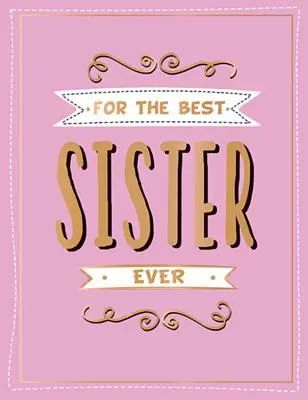 Pro nejlepší sestru všech dob: Dárek pro nejlepšího sourozence: perfektní dárek pro vašeho oblíbeného sourozence. - For the Best Sister Ever: The Perfect Gift to Give to Your Favourite Sibling