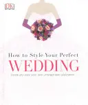 Jak si vystajlovat dokonalou svatbu - Vytvořte si a vystajlujte vlastní nezapomenutelnou oslavu - How to Style Your Perfect Wedding - Create and style your own unforgettable celebration