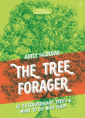 Stromový sběrač: Sbírka: 40 neobyčejných stromů a co s nimi dělat. - The Tree Forager: 40 Extraordinary Trees & What to Do with Them