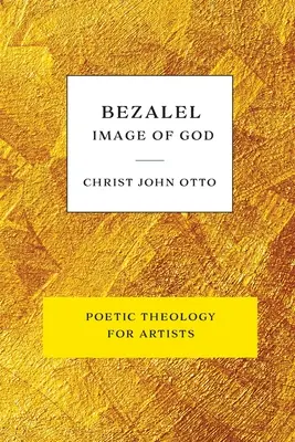 Bezalel, obraz Boží: Žlutá kniha poetické teologie pro umělce - Bezalel, Image of God: Yellow Book of Poetic Theology for Artists