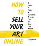 Jak prodávat své umění online: Žijte úspěšný tvůrčí život podle svých vlastních podmínek - How to Sell Your Art Online: Live a Successful Creative Life on Your Own Terms
