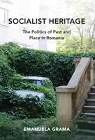 Socialistické dědictví: Politika minulosti a místa v Rumunsku - Socialist Heritage: The Politics of Past and Place in Romania