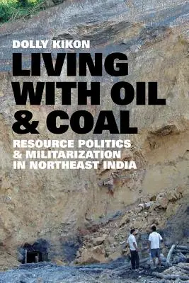 Život s ropou a uhlím: politika zdrojů a militarizace v severovýchodní Indii - Living with Oil and Coal: Resource Politics and Militarization in Northeast India