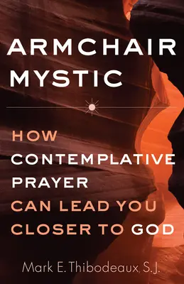 Mystik v křesle: Jak vás kontemplativní modlitba může přivést blíže k Bohu - Armchair Mystic: How Contemplative Prayer Can Lead You Closer to God