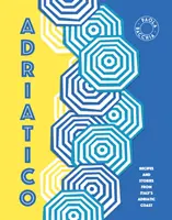 Adriatico: Recepty a příběhy z italského pobřeží Jaderského moře. - Adriatico: Recipes and Stories from Italy's Adriatic Coast