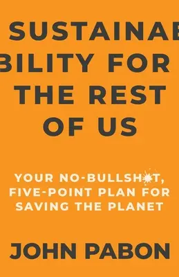 Udržitelnost pro nás ostatní: Nekecám a mám pětibodový plán na záchranu planety (Sustainability for the Rest of Us: Your No-Bullshit, Five-Point Plan for Saving Planet) - Sustainability for the Rest of Us: Your No-Bullshit, Five-Point Plan for Saving the Planet