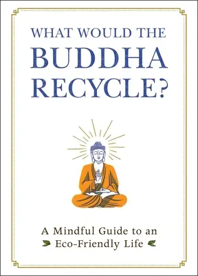 Co by Buddha recykloval?: A Mindful Guide to an Eco-Friendly Life (Rozumný průvodce životem šetrným k životnímu prostředí) - What Would the Buddha Recycle?: A Mindful Guide to an Eco-Friendly Life