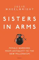 Sestry ve zbrani: Ženy bojovnice od starověku po nové tisíciletí - Sisters in Arms: Female Warriors from Antiquity to the New Millennium