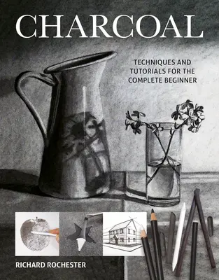 Uhlí: Techniky a návody pro úplné začátečníky - Charcoal: Techniques and Tutorials for the Complete Beginner