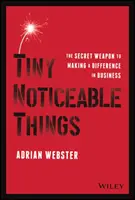 Drobné pozoruhodné věci: Tajná zbraň, která vám pomůže změnit se v podnikání. - Tiny Noticeable Things: The Secret Weapon to Making a Difference in Business