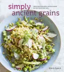 Jednoduše prastará zrna: Svěží a chutné recepty z celých zrn pro dobrý život [Kuchařka] - Simply Ancient Grains: Fresh and Flavorful Whole Grain Recipes for Living Well [A Cookbook]