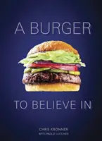 A Burger to Believe in: A Burger to Believe in: Recepty a základy [Kuchařka] - A Burger to Believe in: Recipes and Fundamentals [A Cookbook]