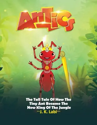 Antics (Drzost): The Tall Tail Of How the Tiny Ant Became the New King of the Jungle (Jak se drobný mravenec stal novým králem džungle) - Antics: The Tall Tail Of How The Tiny Ant Became The New King Of The Jungle