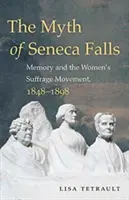 Mýtus o Seneca Falls: Mýtus o Seneca Falls: Paměť a hnutí za ženská práva, 1848-1898 - The Myth of Seneca Falls: Memory and the Women's Suffrage Movement, 1848-1898