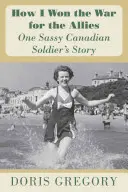 Jak jsem vyhrál válku pro Spojence: Příběh jednoho drzého kanadského vojáka - How I Won the War for the Allies: One Sassy Canadian Soldier's Story