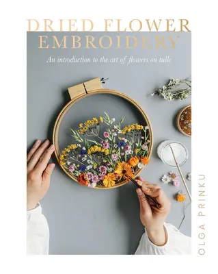 Vyšívání sušených květin: Úvod do umění květin na tylu - Dried Flower Embroidery: An Introduction to the Art of Flowers on Tulle