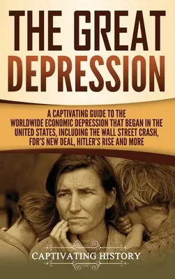 Velká hospodářská krize: Poutavý průvodce celosvětovou hospodářskou krizí, která začala ve Spojených státech, včetně krize na Wall Street - The Great Depression: A Captivating Guide to the Worldwide Economic Depression that Began in the United States, Including the Wall Street Cr
