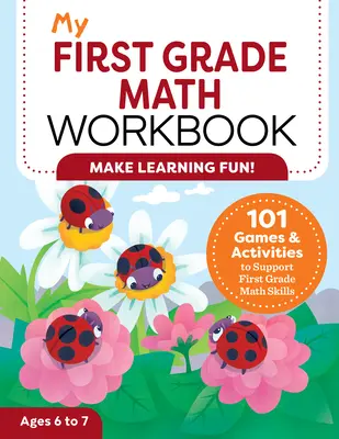 Můj pracovní sešit matematiky pro první třídu: 101 her a aktivit na podporu matematických dovedností v první třídě - My First Grade Math Workbook: 101 Games & Activities to Support First Grade Math Skills