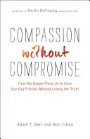 Soucit bez kompromisů: Jak nás evangelium osvobozuje od lásky k homosexuálním přátelům, aniž bychom ztratili pravdu - Compassion Without Compromise: How the Gospel Frees Us to Love Our Gay Friends Without Losing the Truth