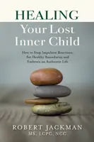Uzdravení vašeho ztraceného vnitřního dítěte: Jak zastavit impulzivní reakce, nastavit zdravé hranice a přijmout autentický život. - Healing Your Lost Inner Child: How to Stop Impulsive Reactions, Set Healthy Boundaries and Embrace an Authentic Life