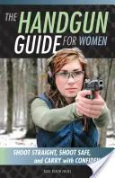 Průvodce ručními zbraněmi pro ženy: Příručka pro ruční zbraně: Střílejte rovně, střílejte bezpečně a noste s jistotou - The Handgun Guide for Women: Shoot Straight, Shoot Safe, and Carry with Confidence