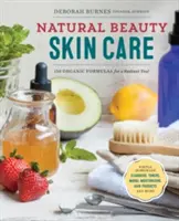 Přírodní kosmetická péče o pleť: 110 organických receptur pro vaši zářivou pleť! - Natural Beauty Skin Care: 110 Organic Formulas for a Radiant You!