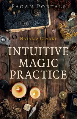 Pohanské portály - Intuitivní magická praxe - Pagan Portals - Intuitive Magic Practice