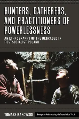 Lovci, sběrači a praktikující bezmoc: Etnografie degradovaných v postsocialistickém Polsku - Hunters, Gatherers, and Practitioners of Powerlessness: An Ethnography of the Degraded in Postsocialist Poland