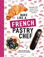 Pečte jako francouzský cukrář: lahodné dorty, dokonalé koláče, vločkové croissanty a mnoho dalšího - Bake Like a French Pastry Chef: Delectable Cakes, Perfect Tarts, Flaky Croissants, and More