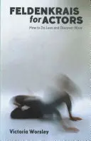 Feldenkrais pro herce: Jak dělat méně a objevovat více - Feldenkrais for Actors: How to Do Less and Discover More