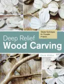 Hluboké reliéfní řezbářství: Jednoduché techniky pro složité projekty - Deep Relief Wood Carving: Simple Techniques for Complex Projects
